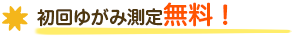 初回ゆがみ測定無料！