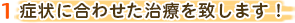 1 症状に合わせた治療を致します！