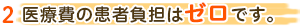 2 医療費の患者負担はゼロです。