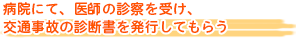 病院にて、医師の診察を受け、交通事故の診断書を発行してもらう